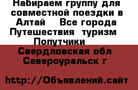 Набираем группу для совместной поездки в Алтай. - Все города Путешествия, туризм » Попутчики   . Свердловская обл.,Североуральск г.